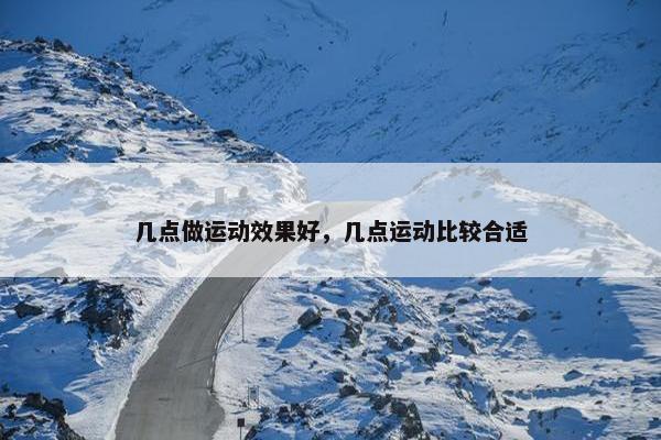 几点做运动效果好，几点运动比较合适