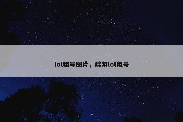 lol租号图片,端游lol租号 lol租号图片,端游lol租号