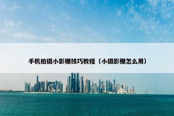 手机拍摄小影棚技巧教程（小摄影棚怎么用）