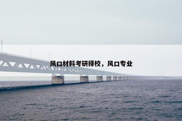 风口材料考研择校，风口专业