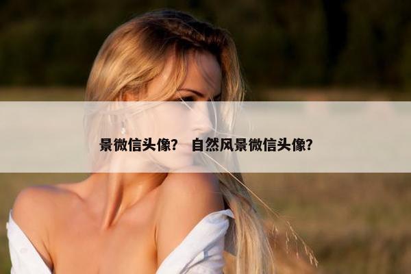 景微信头像？ 自然风景微信头像？