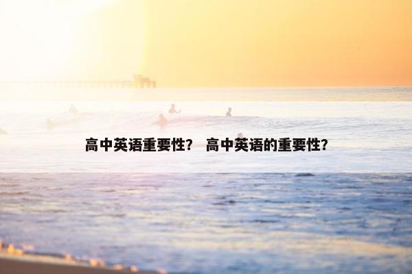 高中英语重要性？ 高中英语的重要性？