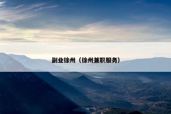 副业徐州(徐州兼职服务) 副业徐州(徐州兼职服务)