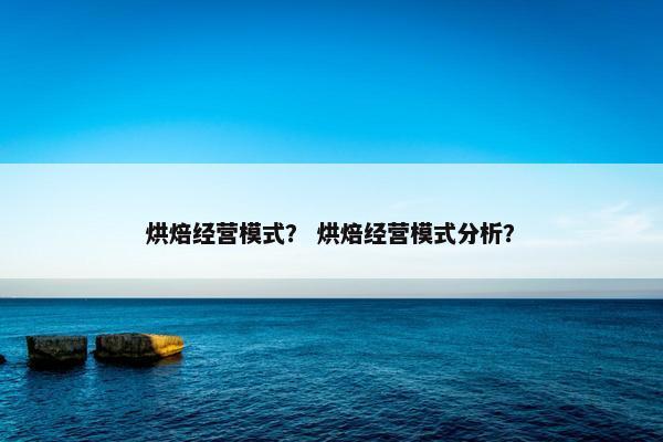 烘焙经营模式？ 烘焙经营模式分析？