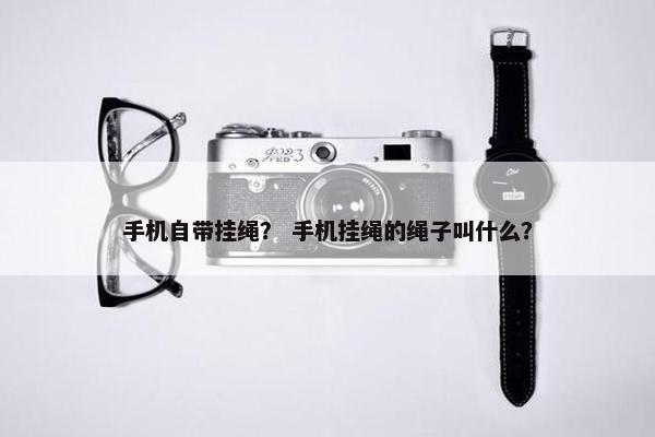 手机自带挂绳? 手机挂绳的绳子叫什么? 手机自带挂绳? 手机挂绳的绳子叫什么?