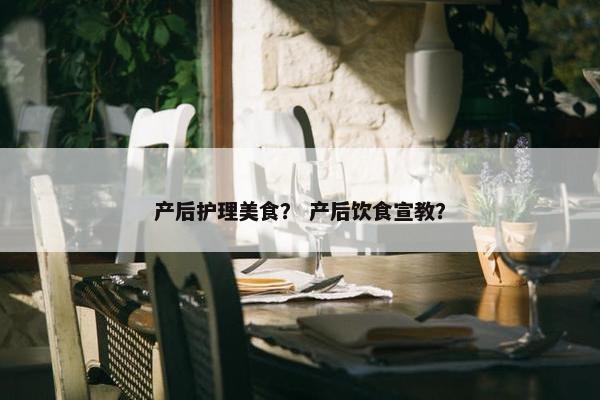 产后护理美食？ 产后饮食宣教？