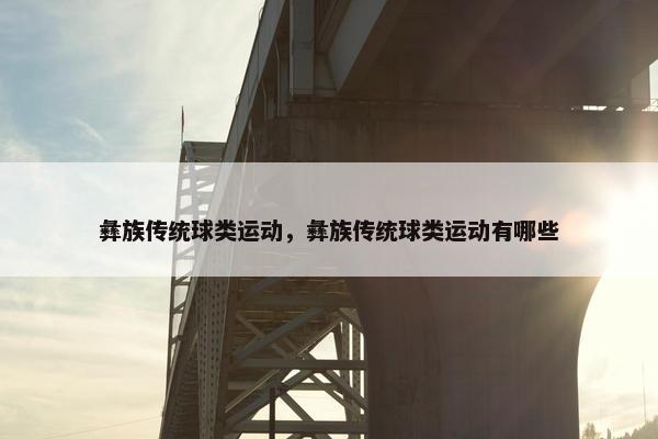 彝族传统球类运动，彝族传统球类运动有哪些