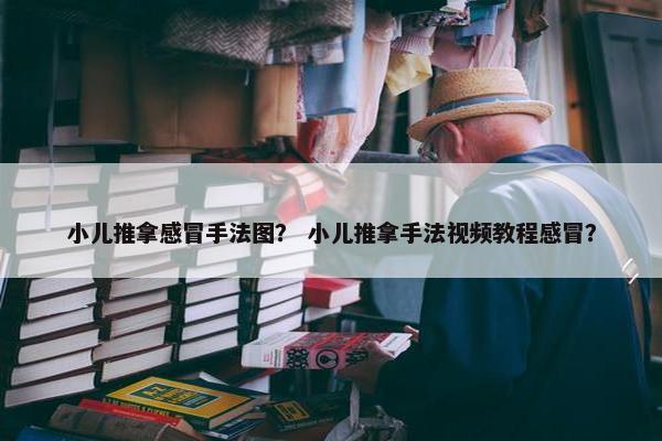 小儿推拿感冒手法图? 小儿推拿手法视频教程感冒? 小儿推拿感冒手法图? 小儿推拿手法视频教程感冒?
