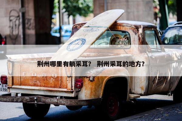 荆州哪里有躺采耳？ 荆州采耳的地方？