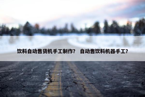 饮料自动售货机手工制作？ 自动售饮料机器手工？