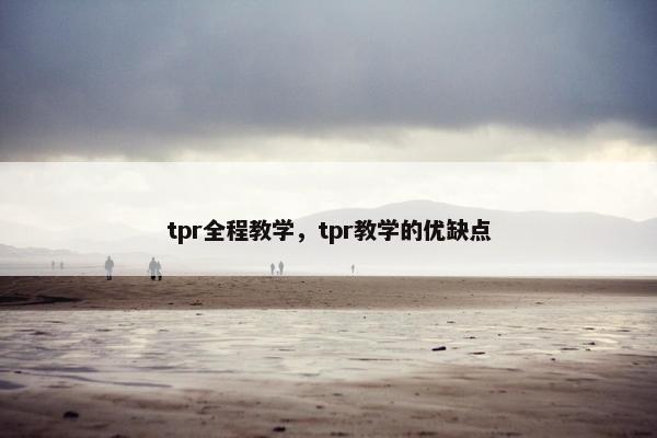 tpr全程教学,tpr教学的优缺点 tpr全程教学,tpr教学的优缺点