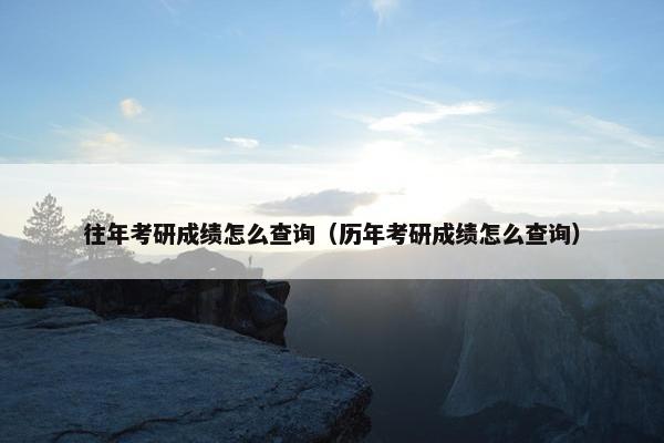 往年考研成绩怎么查询（历年考研成绩怎么查询）