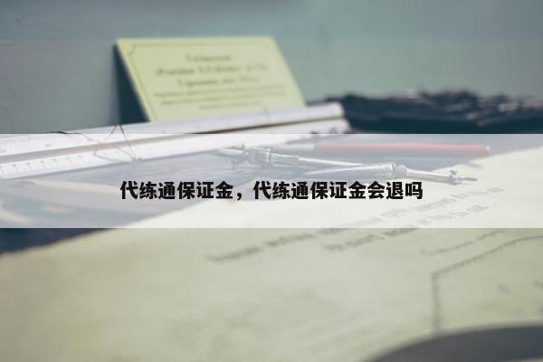 代练通保证金，代练通保证金会退吗