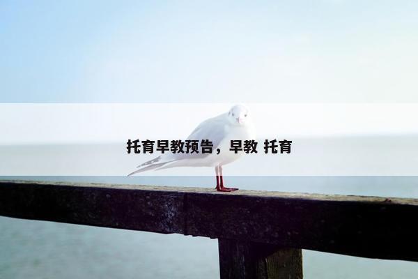 托育早教预告,早教 托育 托育早教预告,早教 托育