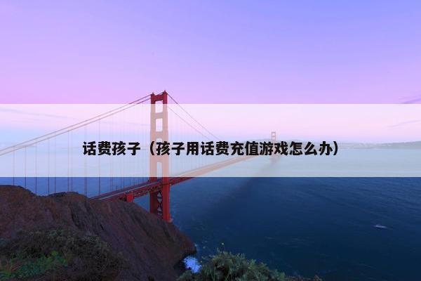 话费孩子（孩子用话费充值游戏怎么办）