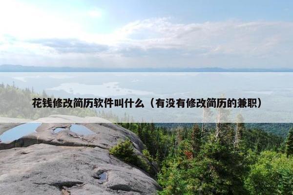 花钱修改简历软件叫什么（有没有修改简历的兼职）