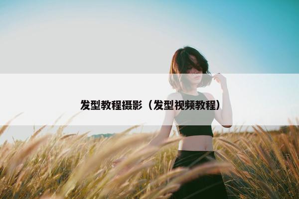 发型教程摄影（发型视频教程）
