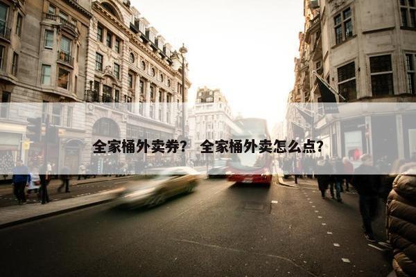 全家桶外卖券？ 全家桶外卖怎么点？