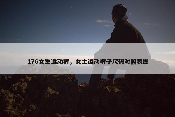 176女生运动裤，女士运动裤子尺码对照表图