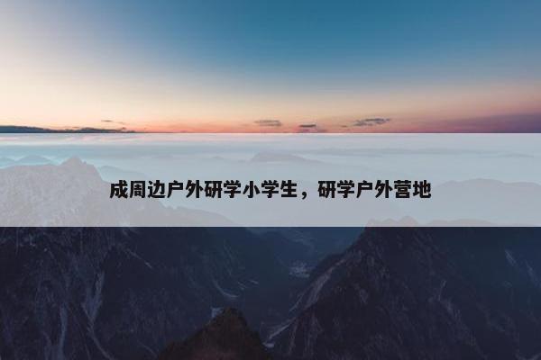 成周边户外研学小学生，研学户外营地