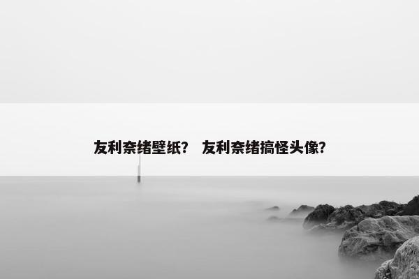 友利奈绪壁纸? 友利奈绪搞怪头像? 友利奈绪壁纸? 友利奈绪搞怪头像?