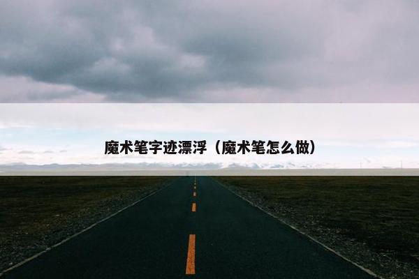 魔术笔字迹漂浮（魔术笔怎么做）