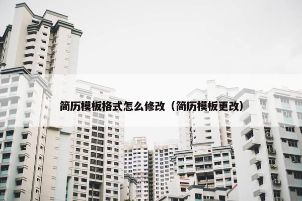 简历模板格式怎么修改（简历模板更改）