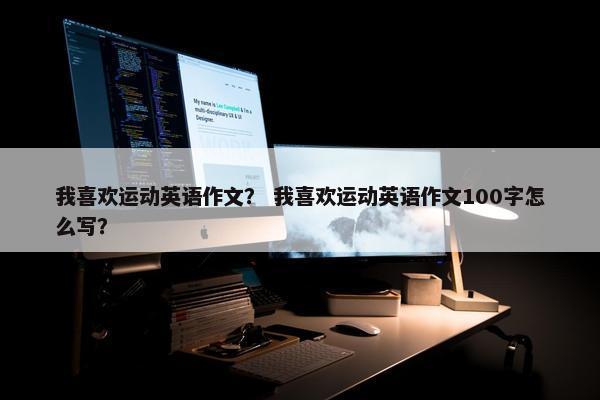 我喜欢运动英语作文? 我喜欢运动英语作文100字怎么写? 我喜欢运动英语作文? 我喜欢运动英语作文100字怎么写?
