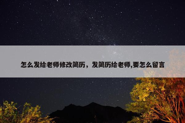 怎么发给老师修改简历，发简历给老师,要怎么留言