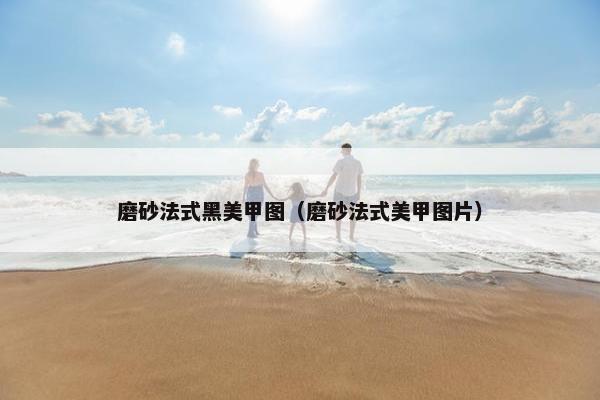 磨砂法式黑美甲图(磨砂法式美甲图片) 磨砂法式黑美甲图(磨砂法式美甲图片)