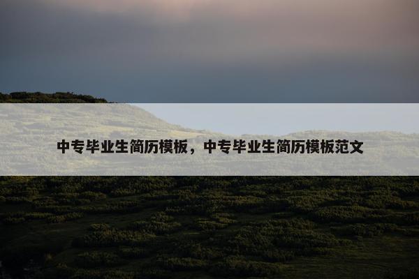 中专毕业生简历模板,中专毕业生简历模板范文 中专毕业生简历模板,中专毕业生简历模板范文