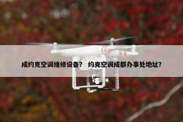 成约克空调维修设备？ 约克空调成都办事处地址？