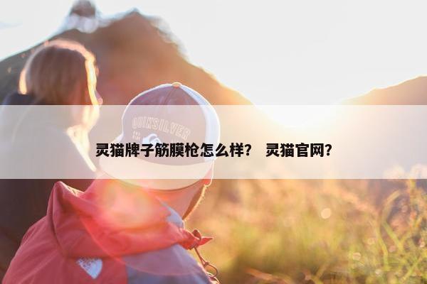 灵猫牌子筋膜枪怎么样？ 灵猫官网？