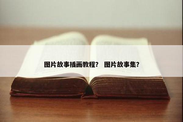 图片故事插画教程？ 图片故事集？