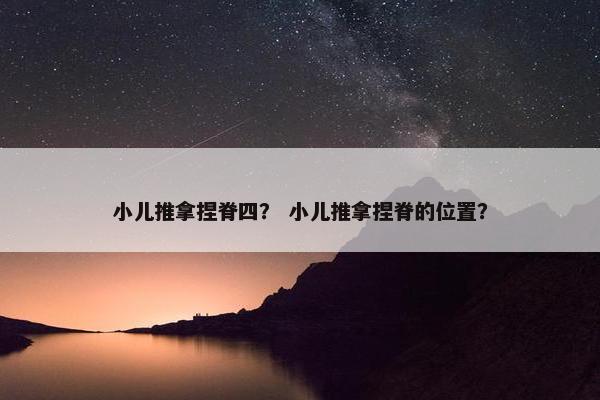 小儿推拿捏脊四？ 小儿推拿捏脊的位置？