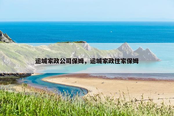 运城家政公司保姆,运城家政住家保姆 运城家政公司保姆,运城家政住家保姆