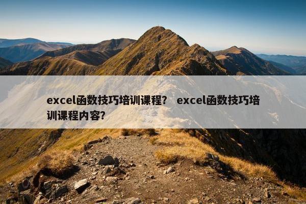 excel函数技巧培训课程? excel函数技巧培训课程内容? excel函数技巧培训课程? excel函数技巧培训课程内容?