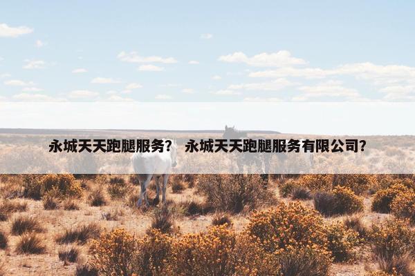 永城天天跑腿服务？ 永城天天跑腿服务有限公司？