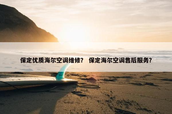 保定优质海尔空调维修？ 保定海尔空调售后服务？