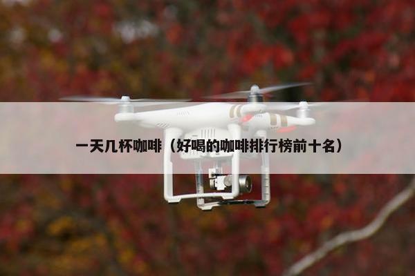 一天几杯咖啡（好喝的咖啡排行榜前十名）