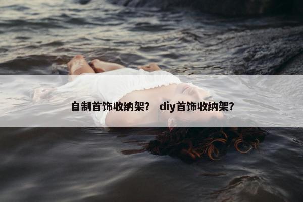 自制首饰收纳架？ diy首饰收纳架？