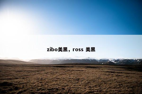 zibo美黑，ross 美黑