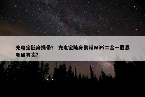 充电宝随身携带？ 充电宝随身携带WiFi二合一眉县哪里有卖？