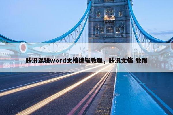 腾讯课程word文档编辑教程，腾讯文档 教程