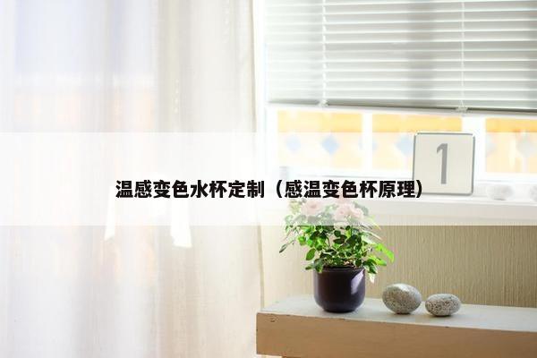 温感变色水杯定制（感温变色杯原理）