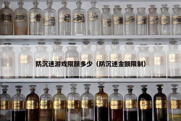 防沉迷游戏限额多少（防沉迷金额限制）