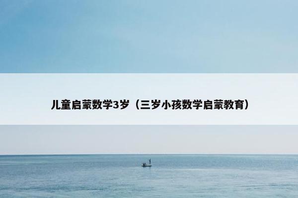 儿童启蒙数学3岁（三岁小孩数学启蒙教育）