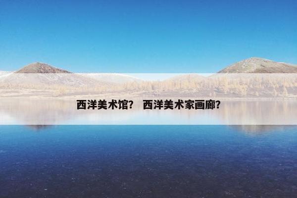 西洋美术馆？ 西洋美术家画廊？