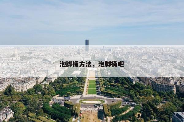 泡脚桶方法，泡脚桶吧