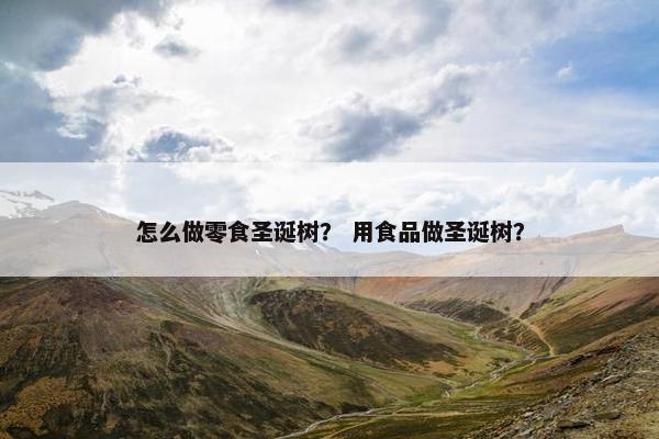 怎么做零食圣诞树？ 用食品做圣诞树？